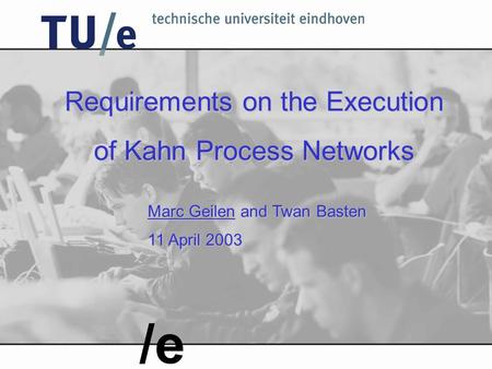 Requirements on the Execution of Kahn Process Networks Marc Geilen and Twan Basten 11 April 2003 /e.