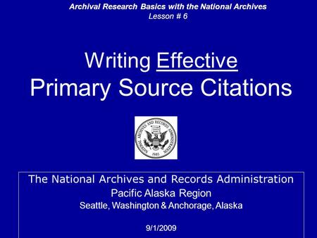 Writing Effective Primary Source Citations The National Archives and Records Administration Pacific Alaska Region Seattle, Washington & Anchorage, Alaska.
