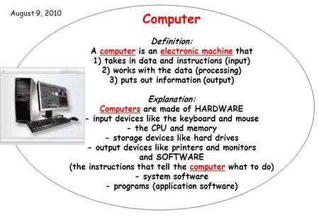 Computer Definition: A computer is an electronic machine that 1) takes in data and instructions (input) 2) works with the data (processing) 3) puts out.