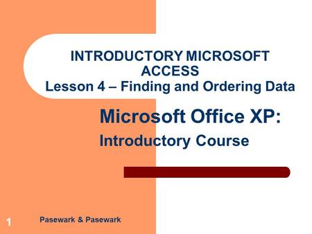 Pasewark & Pasewark Microsoft Office XP: Introductory Course 1 INTRODUCTORY MICROSOFT ACCESS Lesson 4 – Finding and Ordering Data.