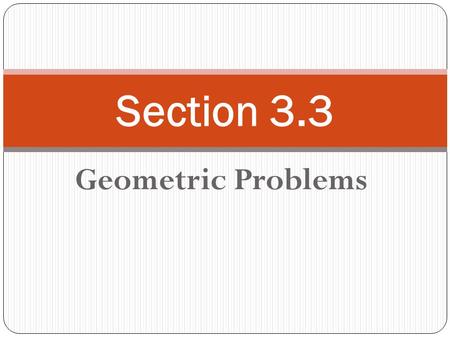 Geometric Problems Section 3.3. Geometric Formulas and Facts 1. Listed in the margin on p 197 and p 198. 2. These will be PROVIDED on a formula sheet.