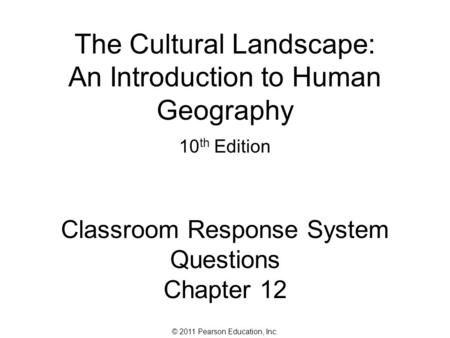 © 2011 Pearson Education, Inc. The Cultural Landscape: An Introduction to Human Geography 10 th Edition Classroom Response System Questions Chapter 12.
