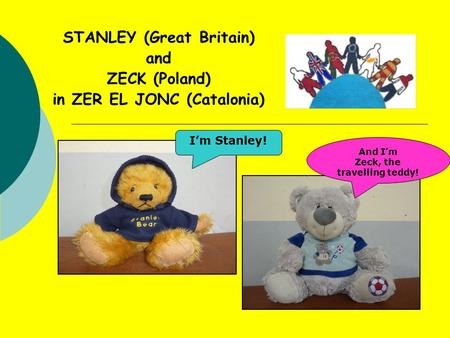 STANLEY (Great Britain) and ZECK (Poland) in ZER EL JONC (Catalonia) I’m Stanley! And I’m Zeck, the travelling teddy!