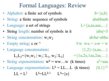 Formal Languages: Review Alphabet: a finite set of symbols String: a finite sequence of symbols Language: a set of strings String length: number of symbols.