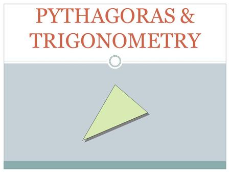 PYTHAGORAS & TRIGONOMETRY. PYTHAGORAS Can only occur in a right angled triangle Pythagoras Theorem states: hypotenuse right angle e.g. square root undoes.