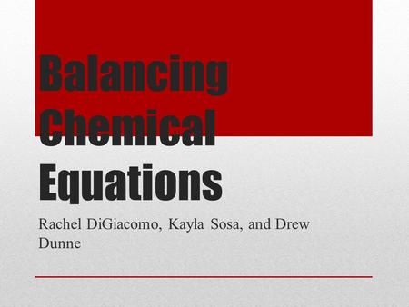 Balancing Chemical Equations Rachel DiGiacomo, Kayla Sosa, and Drew Dunne.