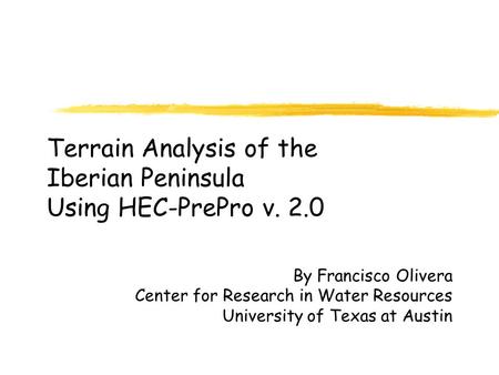Terrain Analysis of the Iberian Peninsula Using HEC-PrePro v. 2.0 By Francisco Olivera Center for Research in Water Resources University of Texas at Austin.