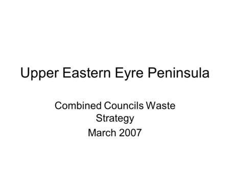Upper Eastern Eyre Peninsula Combined Councils Waste Strategy March 2007.