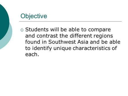 Objective  Students will be able to compare and contrast the different regions found in Southwest Asia and be able to identify unique characteristics.