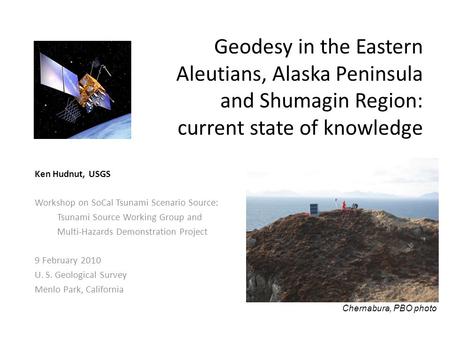 Geodesy in the Eastern Aleutians, Alaska Peninsula and Shumagin Region: current state of knowledge Ken Hudnut, USGS Workshop on SoCal Tsunami Scenario.
