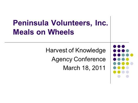 Peninsula Volunteers, Inc. Meals on Wheels Harvest of Knowledge Agency Conference March 18, 2011.