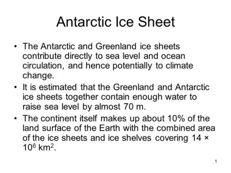 1 Antarctic Ice Sheet The Antarctic and Greenland ice sheets contribute directly to sea level and ocean circulation, and hence potentially to climate change.