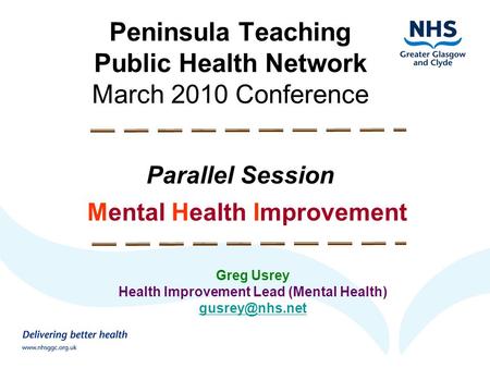 Peninsula Teaching Public Health Network March 2010 Conference Parallel Session Mental Health Improvement Greg Usrey Health Improvement Lead (Mental Health)
