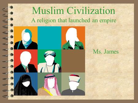 Muslim Civilization A religion that launched an empire Ms. James.