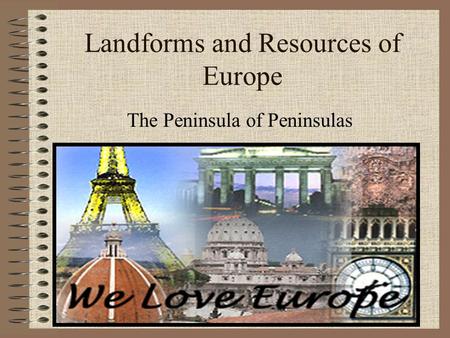 Landforms and Resources of Europe The Peninsula of Peninsulas.