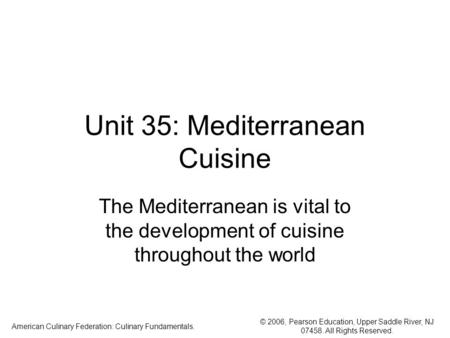 © 2006, Pearson Education, Upper Saddle River, NJ 07458. All Rights Reserved. American Culinary Federation: Culinary Fundamentals. Unit 35: Mediterranean.