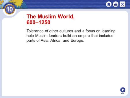 NEXT The Muslim World, 600–1250 Tolerance of other cultures and a focus on learning help Muslim leaders build an empire that includes parts of Asia, Africa,