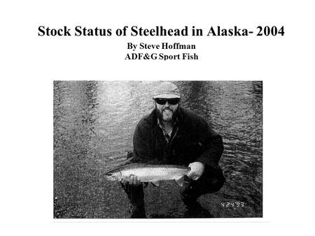 Stock Status of Steelhead in Alaska- 2004 By Steve Hoffman ADF&G Sport Fish Ketchikan, Alaska.