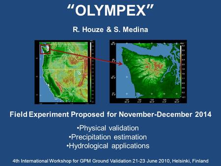 “OLYMPEX” Physical validation Precipitation estimation Hydrological applications Field Experiment Proposed for November-December 2014 4th International.