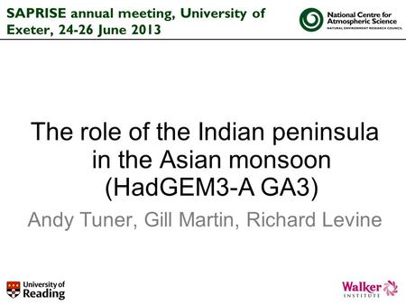 SAPRISE annual meeting, University of Exeter, 24-26 June 2013 The role of the Indian peninsula in the Asian monsoon (HadGEM3-A GA3) Andy Tuner, Gill Martin,