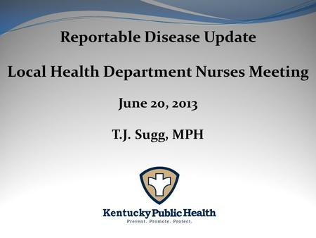 Reportable Disease Update Local Health Department Nurses Meeting June 20, 2013 T.J. Sugg, MPH.