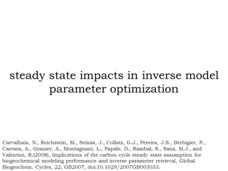 Steady state impacts in inverse model parameter optimization Carvalhais, N., Reichstein, M., Seixas, J., Collatz, G.J., Pereira, J.S., Berbigier, P., Carrara,