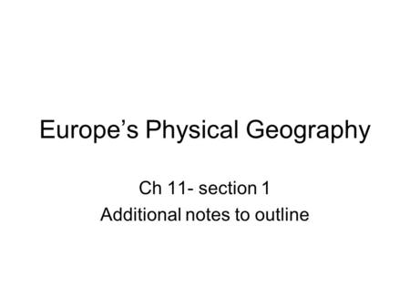 Europe’s Physical Geography Ch 11- section 1 Additional notes to outline.