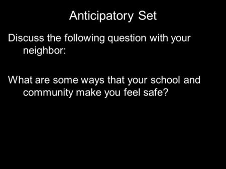 Anticipatory Set Discuss the following question with your neighbor: What are some ways that your school and community make you feel safe?
