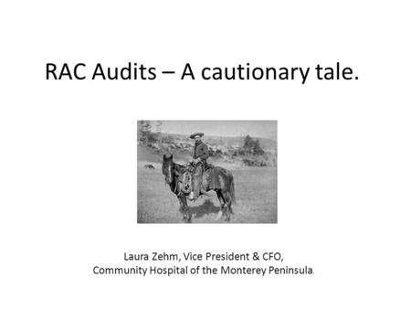 RAC Audits – A cautionary tale. Laura Zehm, Vice President & CFO, Community Hospital of the Monterey Peninsula.