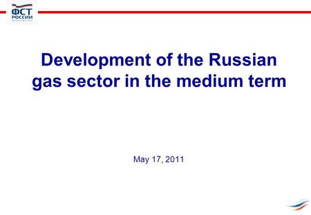 Development of the Russian gas sector in the medium term May 17, 2011.