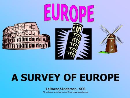 A SURVEY OF EUROPE LaRocco/Anderson- SCS All pictures are cited or are from www.google.com.