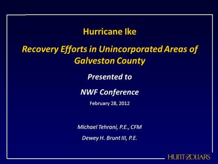 Hurricane Ike Recovery Efforts in Unincorporated Areas of Galveston County Presented to NWF Conference February 28, 2012 Michael Tehrani, P.E., CFM Dewey.