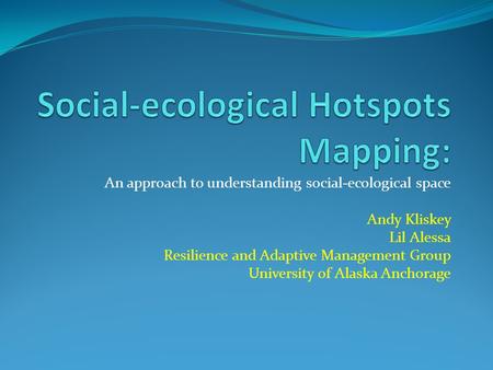 An approach to understanding social-ecological space Andy Kliskey Lil Alessa Resilience and Adaptive Management Group University of Alaska Anchorage.