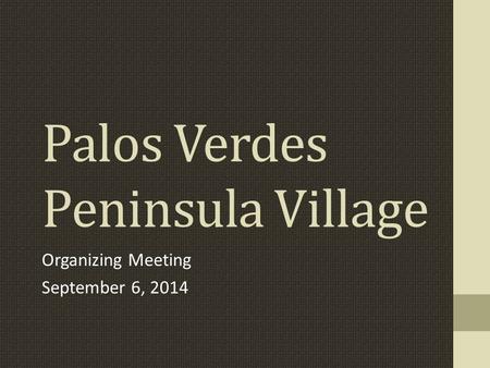 Palos Verdes Peninsula Village Organizing Meeting September 6, 2014.