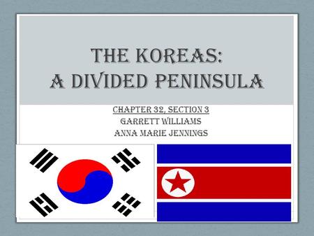 The Koreas: A Divided Peninsula Chapter 32, Section 3 Garrett Williams Anna Marie Jennings.