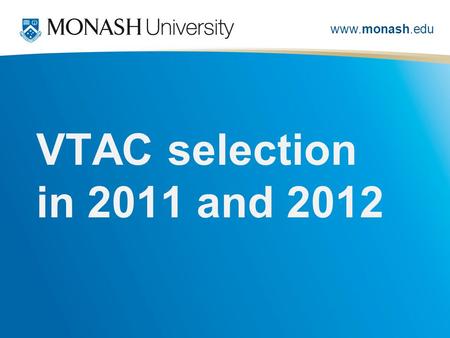 Www.monash.edu VTAC selection in 2011 and 2012. www.monash.edu monash 2011 VTAC selection – pop polls Monash domestic 1 st preferences stable +0.2% (+29)
