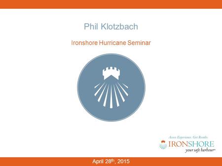 Phil Klotzbach Ironshore Hurricane Seminar April 28 th, 2015.
