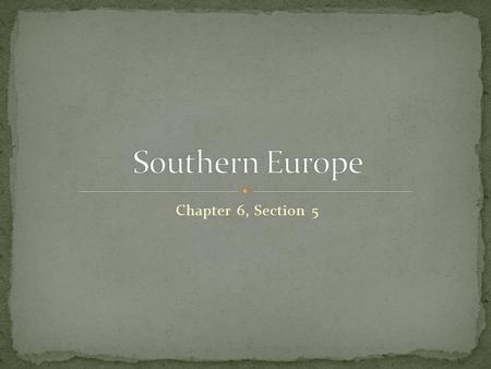 Chapter 6, Section 5. Spain, Portugal, Italy, and Greece make up southern Europe.
