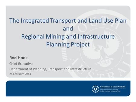 The Integrated Transport and Land Use Plan and Regional Mining and Infrastructure Planning Project Rod Hook Chief Executive Department of Planning, Transport.