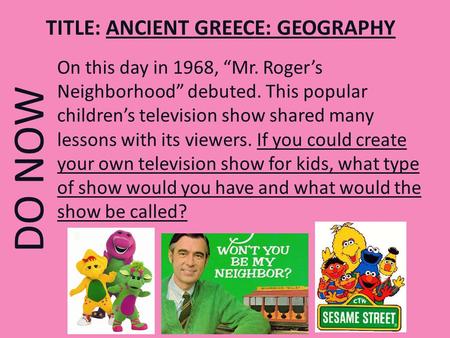 DO NOW On this day in 1968, “Mr. Roger’s Neighborhood” debuted. This popular children’s television show shared many lessons with its viewers. If you could.