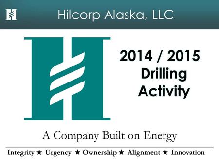 Hilcorp Alaska, LLC A Company Built on Energy Integrity Urgency Ownership Alignment Innovation.