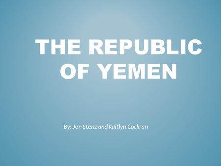 THE REPUBLIC OF YEMEN By: Jon Stenz and Kaitlyn Cochran.
