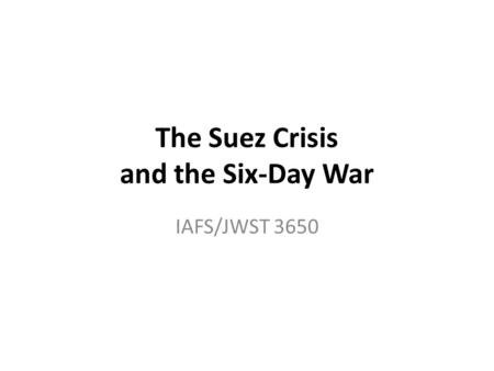 The Suez Crisis and the Six-Day War IAFS/JWST 3650.