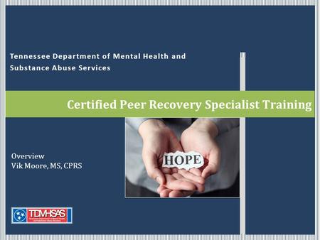 Tennessee Department of Mental Health and Substance Abuse Services Certified Peer Recovery Specialist Training Overview Vik Moore, MS, CPRS.