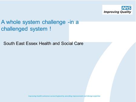A whole system challenge -in a challenged system ! South East Essex Health and Social Care.