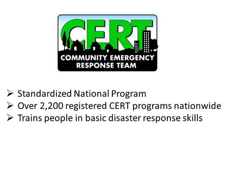  Standardized National Program  Over 2,200 registered CERT programs nationwide  Trains people in basic disaster response skills.