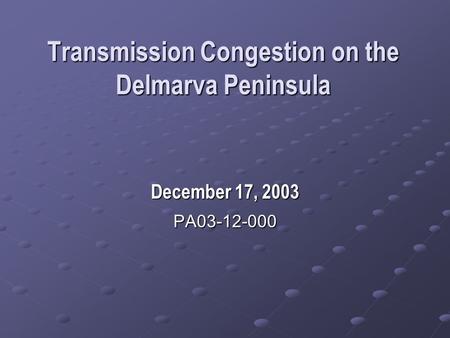 Transmission Congestion on the Delmarva Peninsula December 17, 2003 PA03-12-000.