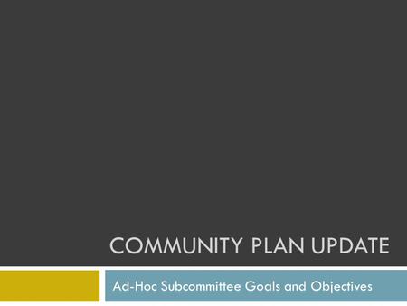COMMUNITY PLAN UPDATE Ad-Hoc Subcommittee Goals and Objectives.