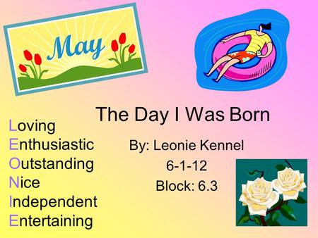 The Day I Was Born By: Leonie Kennel 6-1-12 Block: 6.3 Loving Enthusiastic Outstanding Nice Independent Entertaining.
