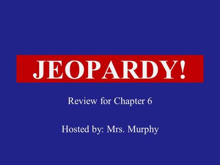 Click Once to Begin JEOPARDY! Review for Chapter 6 Hosted by: Mrs. Murphy.